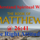 Understand Spiritual Warfare — The Right Attitudes @ Matthew 26:41