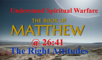Understand Spiritual Warfare​ — The Right Attitudes​ @ Matthew 26:41​