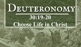 Choose Life in Christ @ Deuteronomy 30:19-20