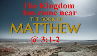 The Kingdom has come near @ Matthew 3:1-2, 4:17​