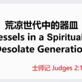 Vessels in a Spiritually​  Desolate Generation​ @ Judges 2:10，21:25​