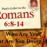 Who Are You? What Are You Doing Here? @ Romans 6:8-14