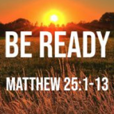 Be Ready @ MATTHEW 25:1-13​